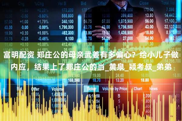 富明配资 郑庄公的母亲武姜有多偏心？给小儿子做内应，结果上了郑庄公的当_黄泉_颍考叔_弟弟