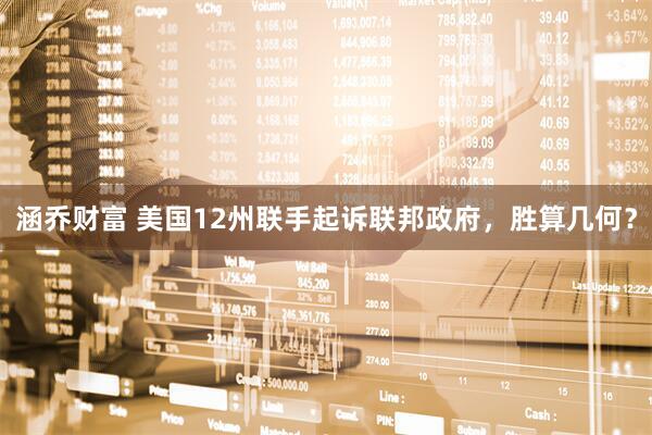 涵乔财富 美国12州联手起诉联邦政府，胜算几何？