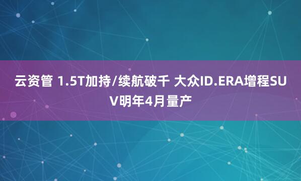 云资管 1.5T加持/续航破千 大众ID.ERA增程SUV明年4月量产