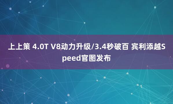 上上策 4.0T V8动力升级/3.4秒破百 宾利添越Speed官图发布