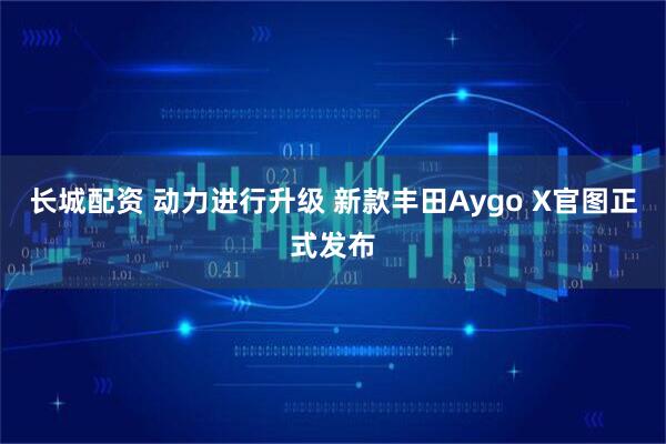 长城配资 动力进行升级 新款丰田Aygo X官图正式发布