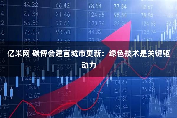 亿米网 碳博会建言城市更新：绿色技术是关键驱动力