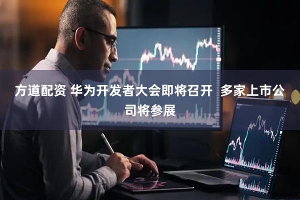 方道配资 华为开发者大会即将召开  多家上市公司将参展
