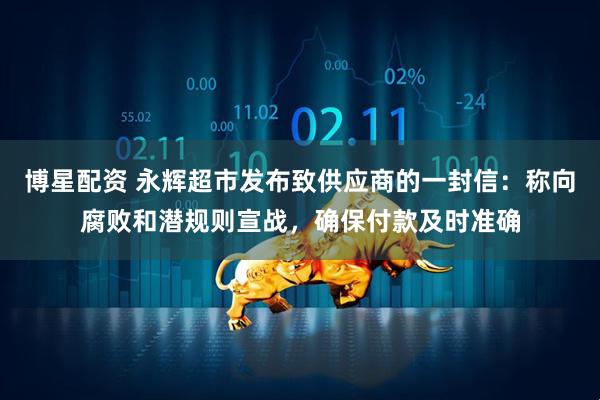博星配资 永辉超市发布致供应商的一封信：称向腐败和潜规则宣战，确保付款及时准确