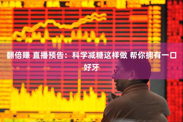 翻倍赚 直播预告：科学减糖这样做 帮你拥有一口好牙