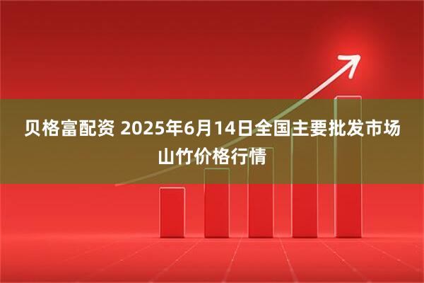 贝格富配资 2025年6月14日全国主要批发市场山竹价格行情