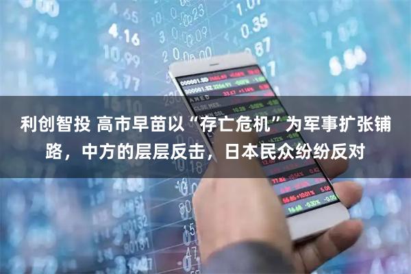利创智投 高市早苗以“存亡危机”为军事扩张铺路，中方的层层反击，日本民众纷纷反对