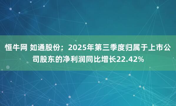 恒牛网 如通股份：2025年第三季度归属于上市公司股东的净利润同比增长22.42%