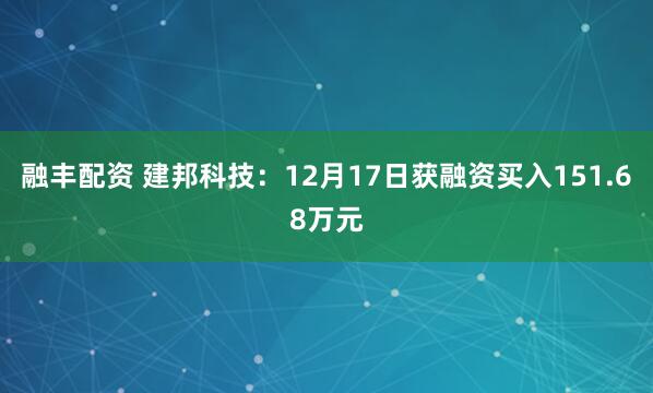 融丰配资 建邦科技：12月17日获融资买入151.68万元