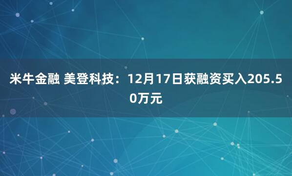 米牛金融 美登科技:12月17日获融资买入205.50万元