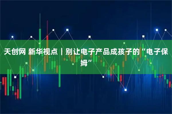 天创网 新华视点|别让电子产品成孩子的“电子保姆”