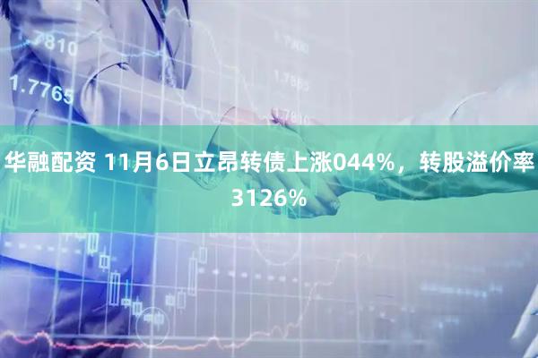 华融配资 11月6日立昂转债上涨044%，转股溢价率3126%