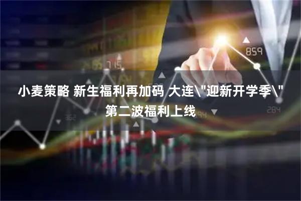 小麦策略 新生福利再加码 大连